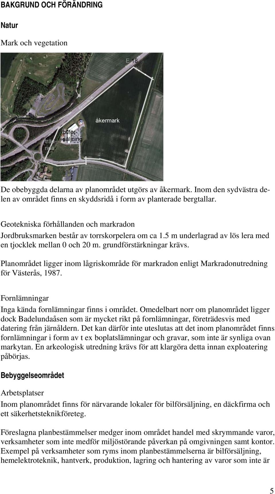 Planområdet ligger inom lågriskområde för markradon enligt Markradonutredning för Västerås, 1987. Fornlämningar Inga kända fornlämningar finns i området.