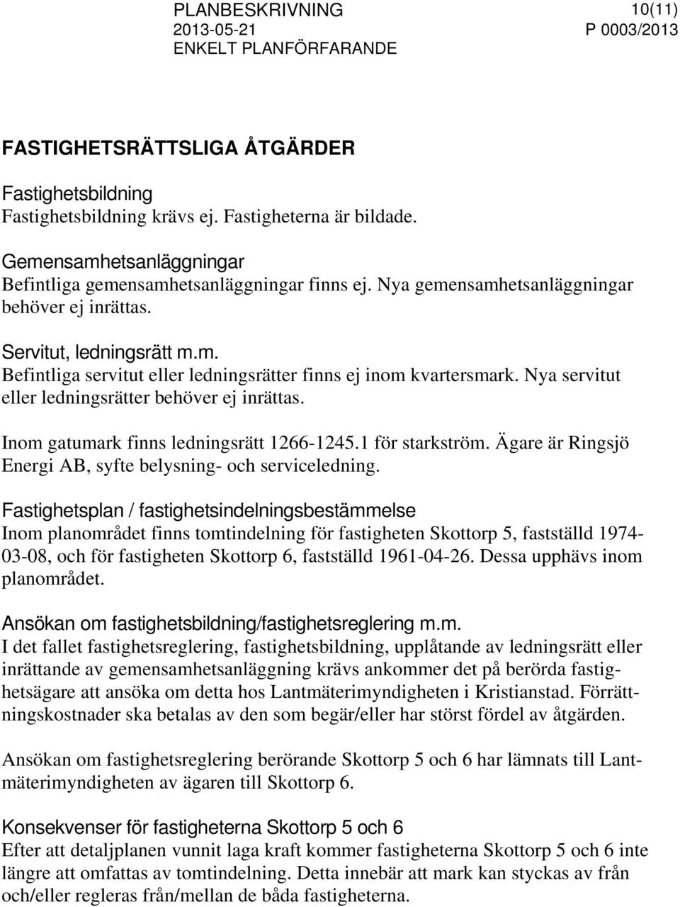 Nya servitut eller ledningsrätter behöver ej inrättas. Inom gatumark finns ledningsrätt 1266-1245.1 för starkström. Ägare är Ringsjö Energi AB, syfte belysning- och serviceledning.