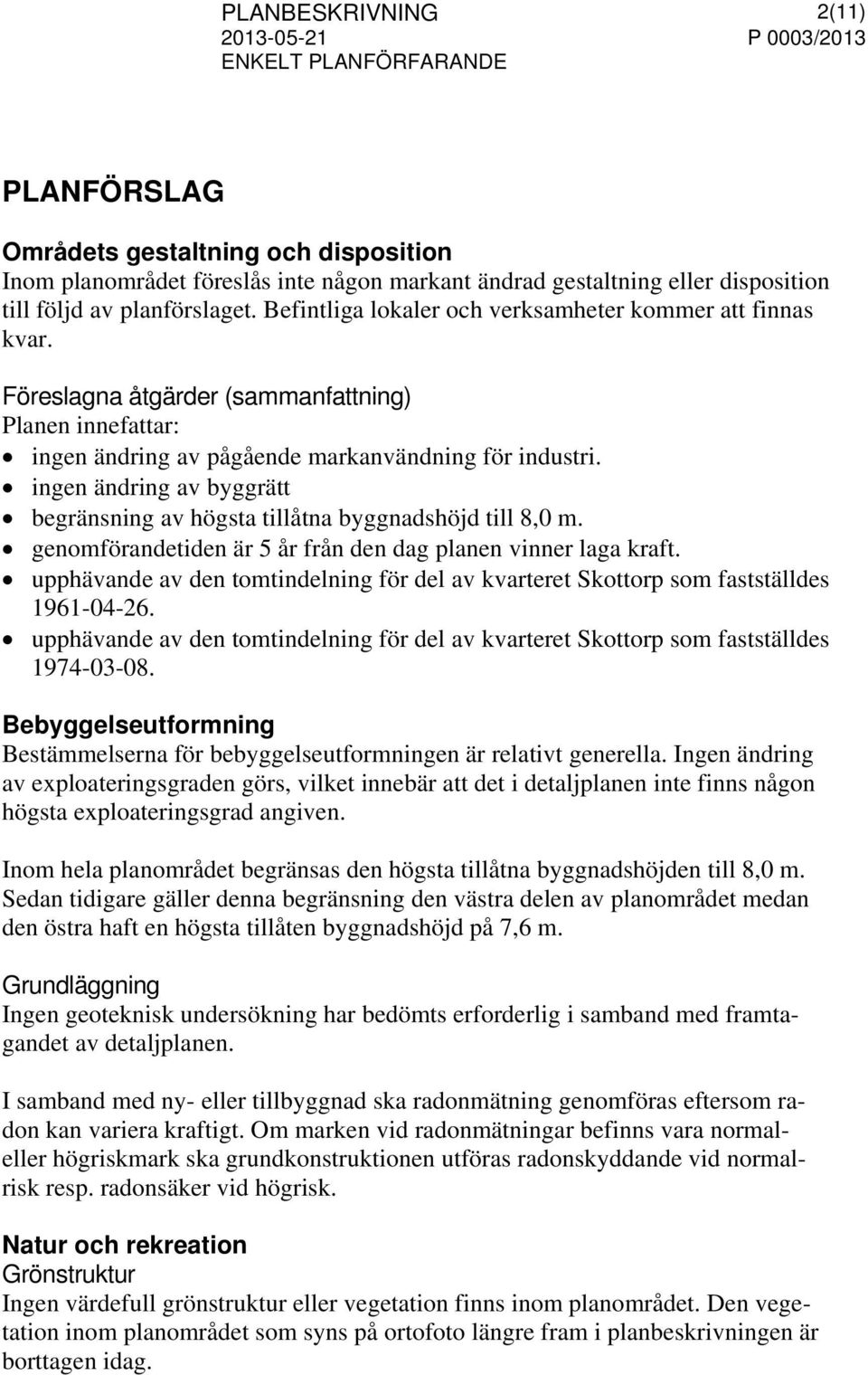 ingen ändring av byggrätt begränsning av högsta tillåtna byggnadshöjd till 8,0 m. genomförandetiden är 5 år från den dag planen vinner laga kraft.