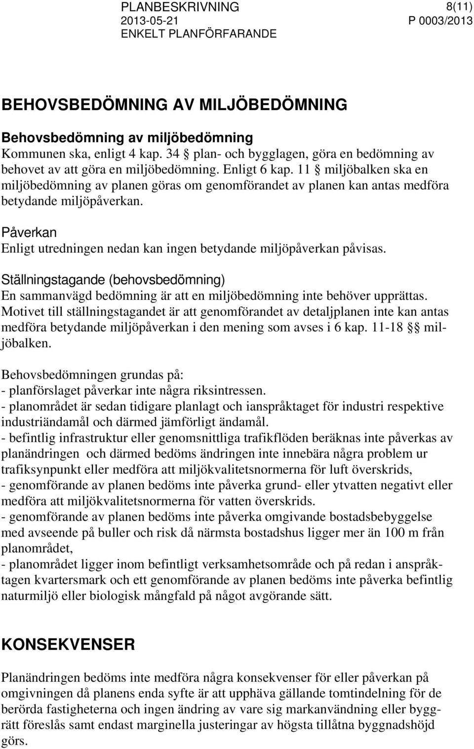 11 miljöbalken ska en miljöbedömning av planen göras om genomförandet av planen kan antas medföra betydande miljöpåverkan. Påverkan Enligt utredningen nedan kan ingen betydande miljöpåverkan påvisas.