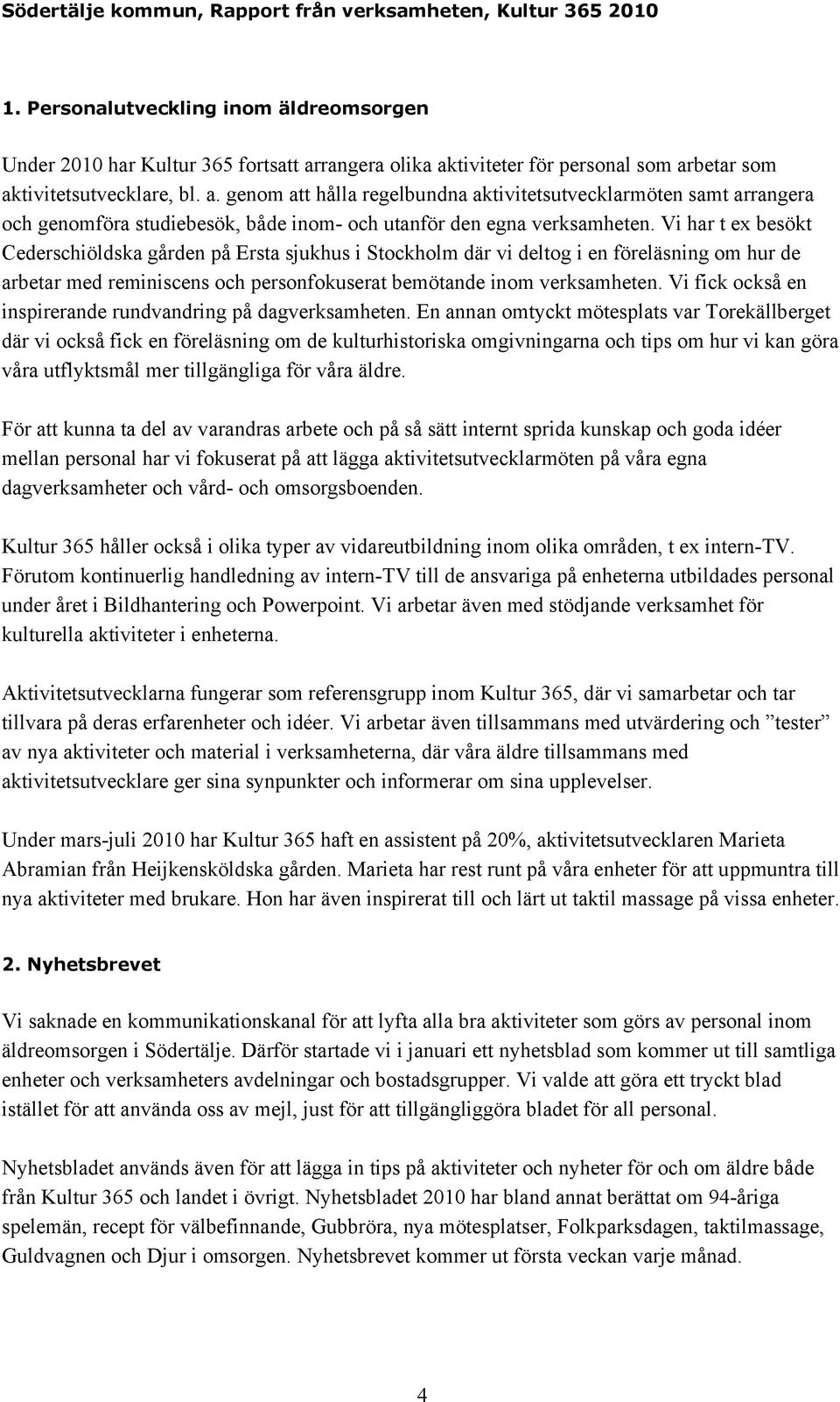 Vi har t ex besökt Cederschiöldska gården på Ersta sjukhus i Stockholm där vi deltog i en föreläsning om hur de arbetar med reminiscens och personfokuserat bemötande inom verksamheten.