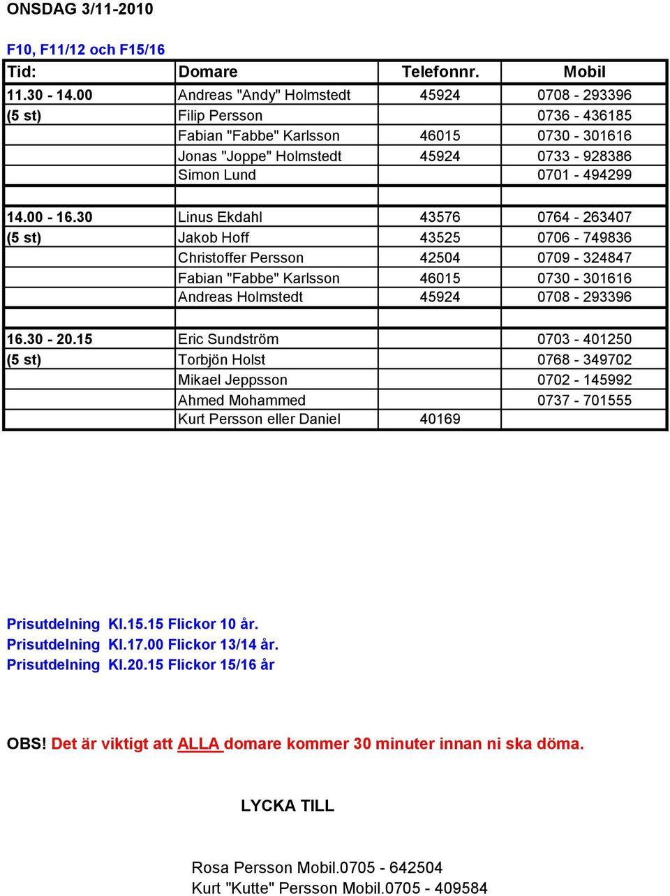 30 Linus Ekdahl 43576 0764-263407 (5 st) Jakob Hoff 43525 0706-749836 42504 0709-324847 Fabian "Fabbe" Karlsson 46015 0730-301616 Andreas Holmstedt 45924 0708-293396 16.30-20.