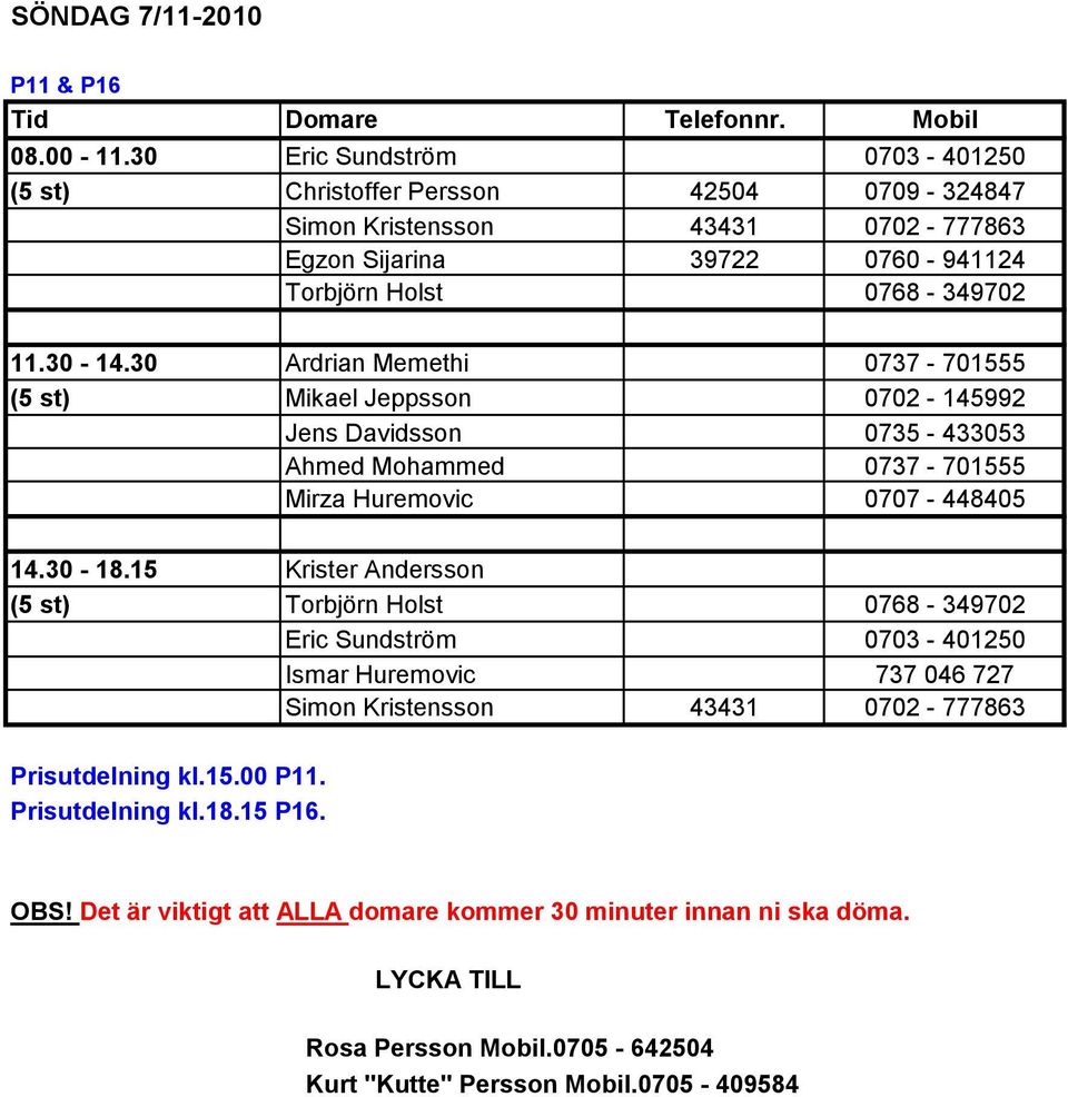 30 Ardrian Memethi 0737-701555 (5 st) Mikael Jeppsson 0702-145992 Jens Davidsson 0735-433053 Ahmed Mohammed 0737-701555 Mirza Huremovic 0707-448405 14.30-18.