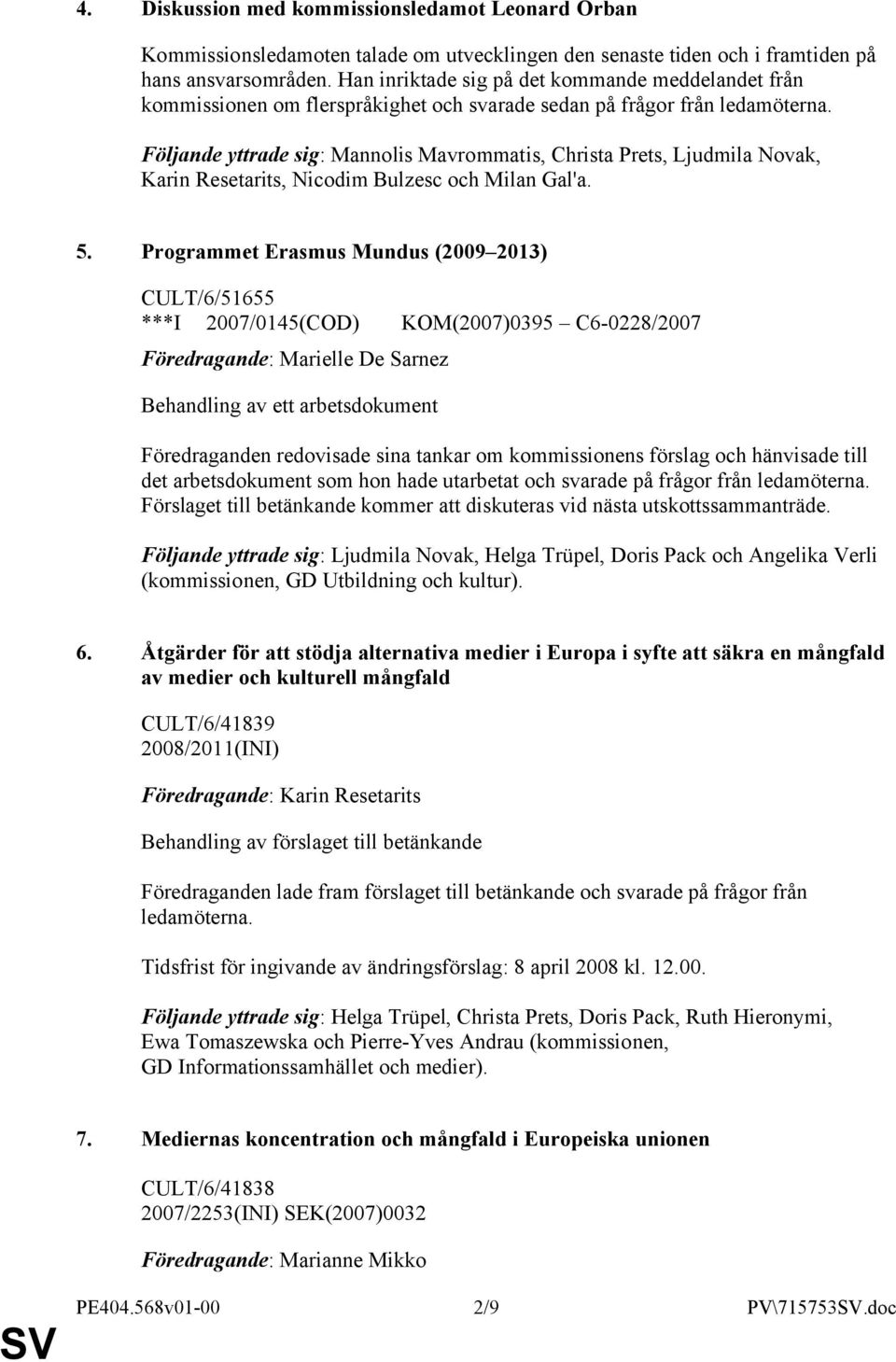 Följande yttrade sig: Mannolis Mavrommatis, Christa Prets, Ljudmila Novak, Karin Resetarits, Nicodim Bulzesc och Milan Gal'a. 5.