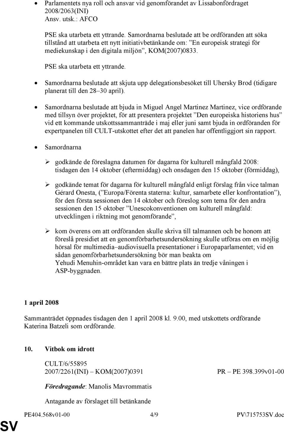 PSE ska utarbeta ett yttrande. Samordnarna beslutade att skjuta upp delegationsbesöket till Uhersky Brod (tidigare planerat till den 28 30 april).