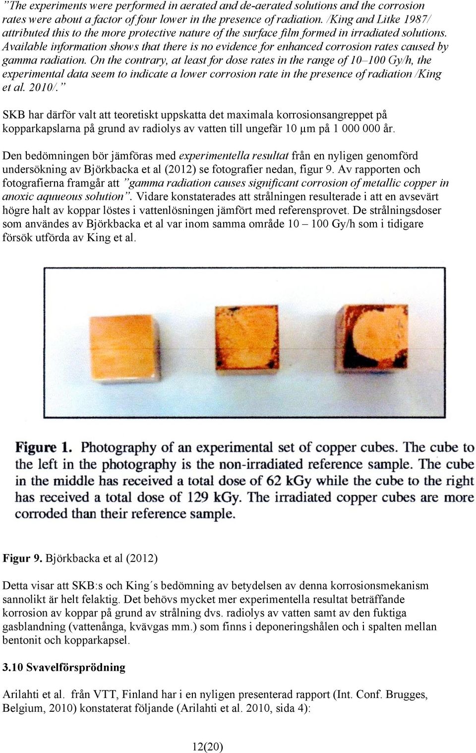 Available information shows that there is no evidence for enhanced corrosion rates caused by gamma radiation.