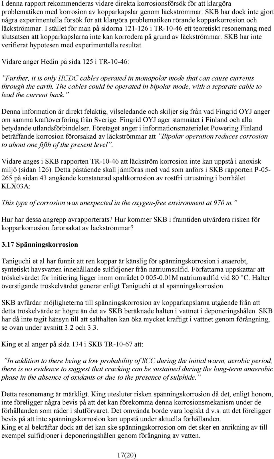 I stället för man på sidorna 121-126 i TR-10-46 ett teoretiskt resonemang med slutsatsen att kopparkapslarna inte kan korrodera på grund av läckströmmar.