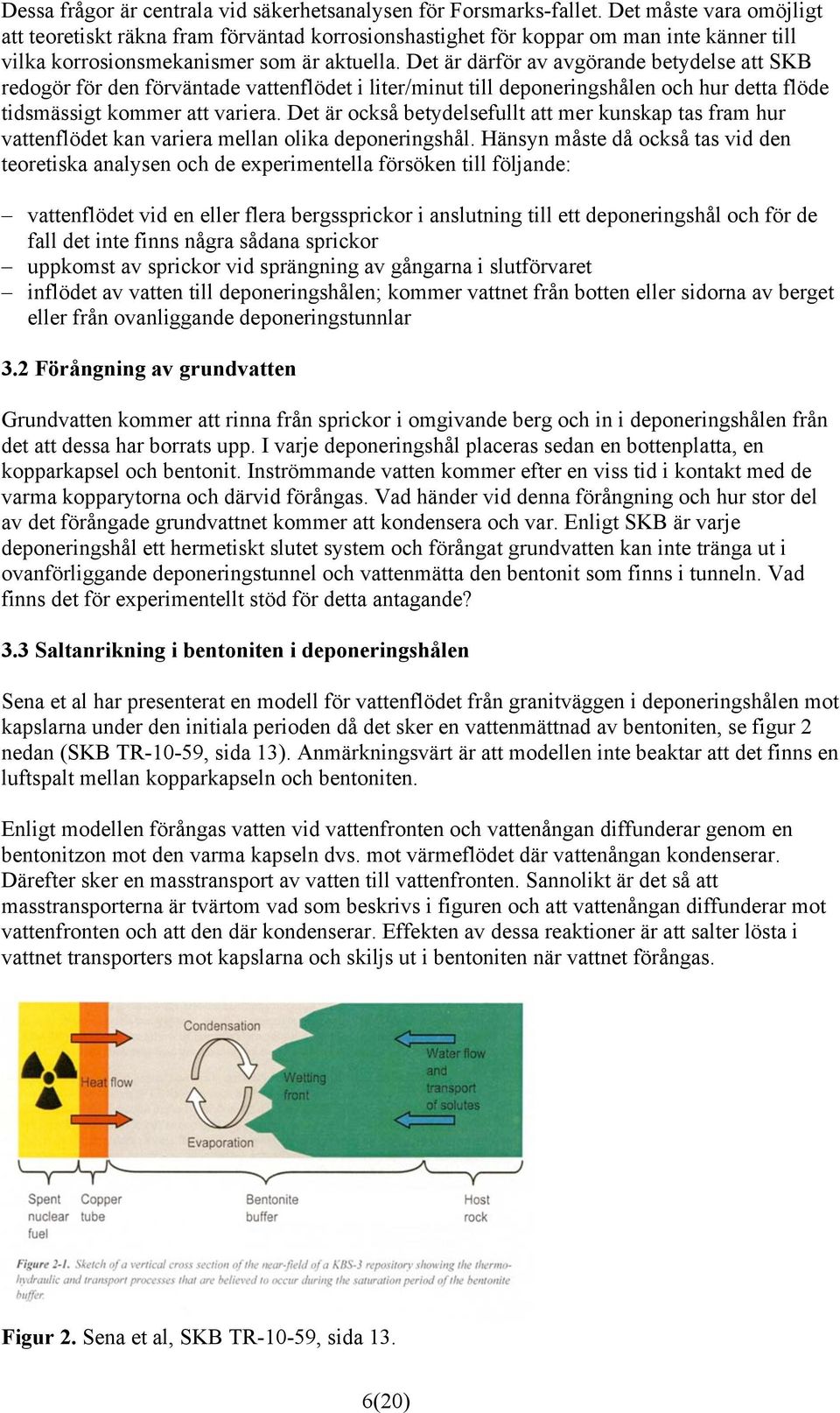 Det är därför av avgörande betydelse att SKB redogör för den förväntade vattenflödet i liter/minut till deponeringshålen och hur detta flöde tidsmässigt kommer att variera.