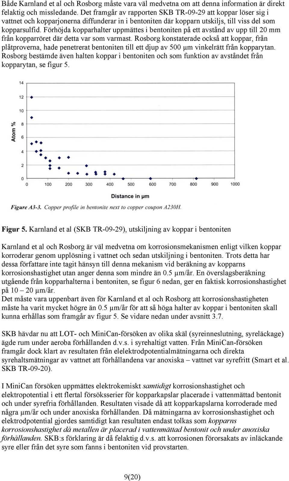 Förhöjda kopparhalter uppmättes i bentoniten på ett avstånd av upp till 20 mm från kopparröret där detta var som varmast.