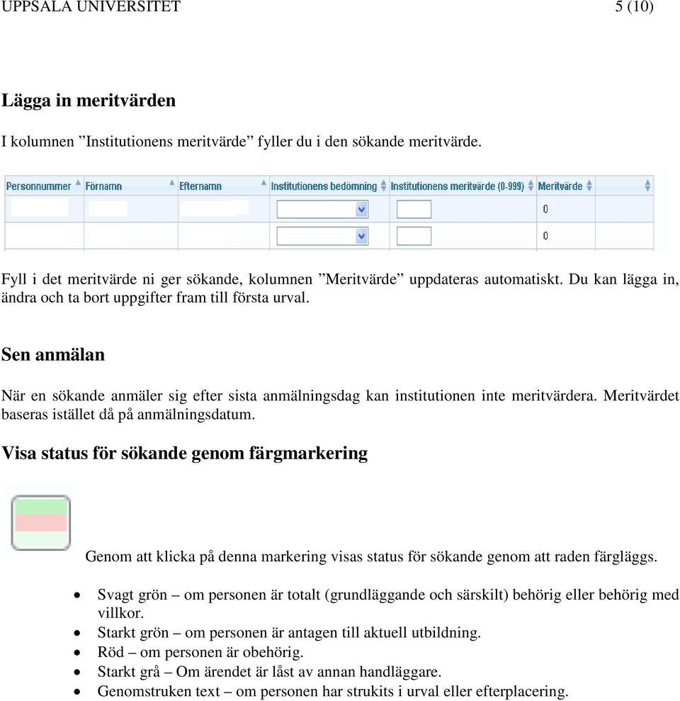 Sen anmälan När en sökande anmäler sig efter sista anmälningsdag kan institutionen inte meritvärdera. Meritvärdet baseras istället då på anmälningsdatum.