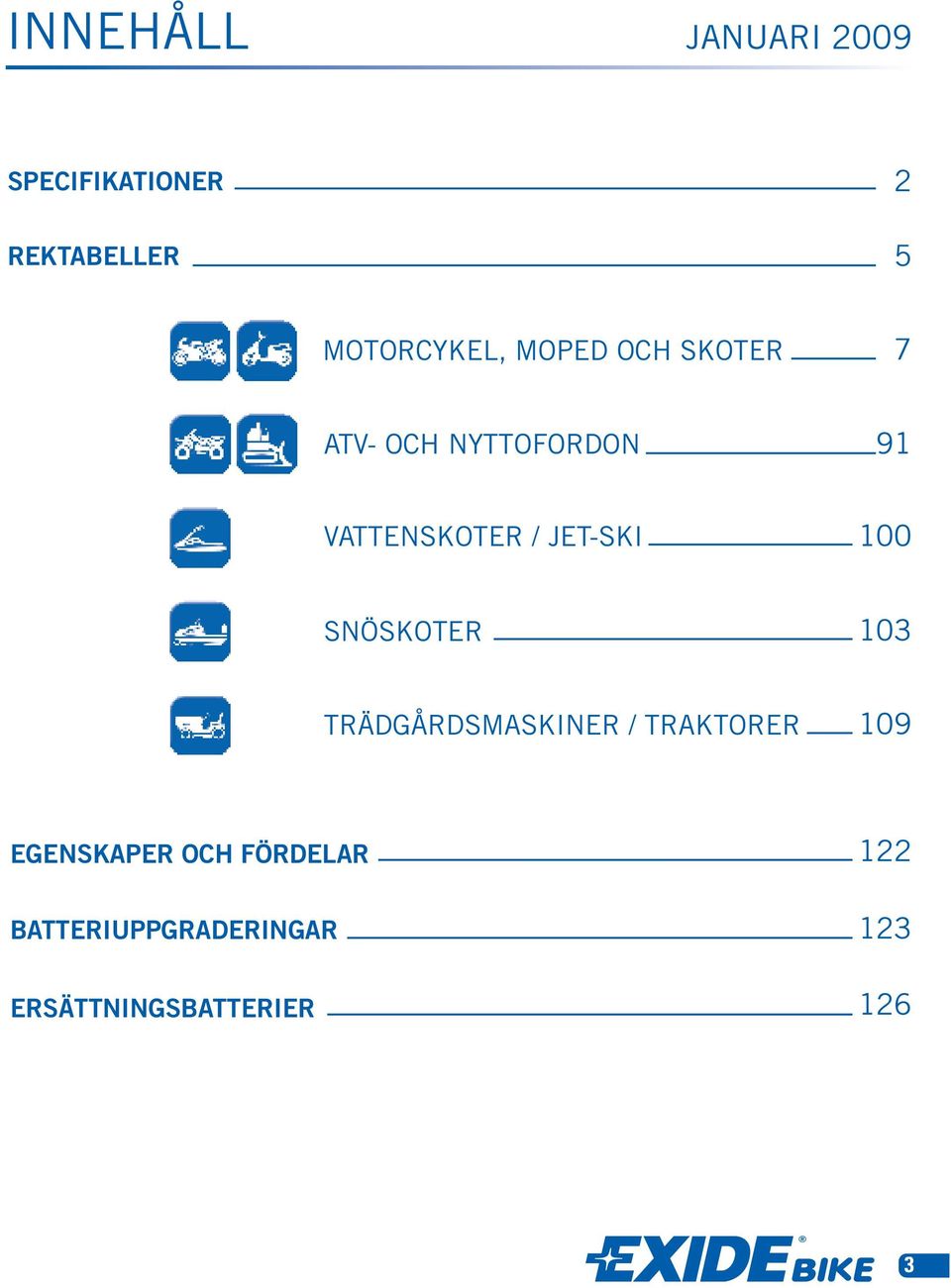 SNÖSKOTER 103 TRÄDGÅRDSMASKINER / TRAKTORER 109 EGENSKAPER