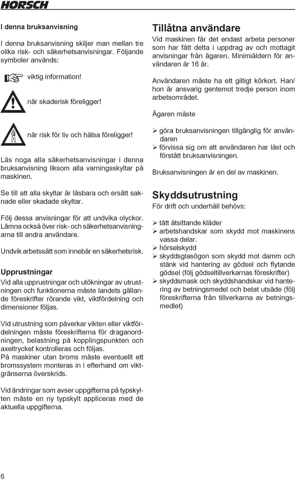 Se till att alla skyltar är läsbara och ersätt saknade eller skadade skyltar. Följ dessa anvisningar för att undvika olyckor. Lämna också över risk- och säkerhetsanvisningarna till andra användare.