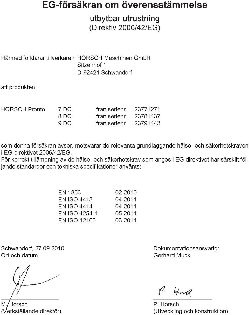 För korrekt tillämpning av de hälso- och säkerhetskrav som anges i EG-direktivet har särskilt följande standarder och tekniska specifikationer använts: EN 1853 02-2010 EN ISO 4413 04-2011 EN ISO