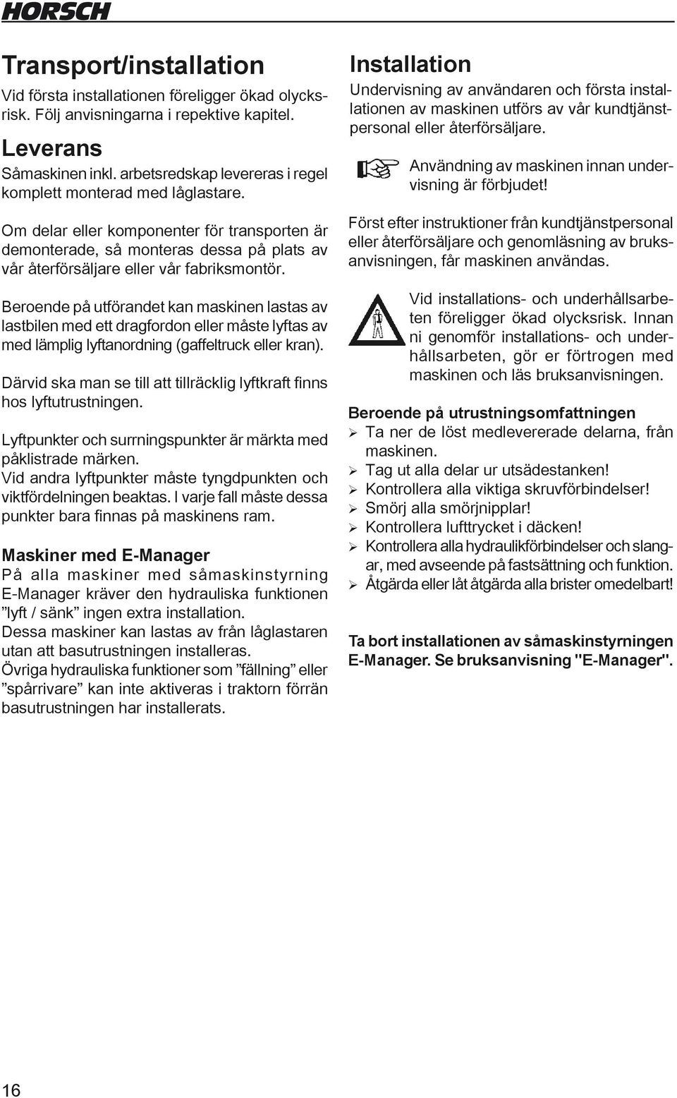 Beroende på utförandet kan maskinen lastas av lastbilen med ett dragfordon eller måste lyftas av med lämplig lyftanordning (gaffeltruck eller kran).