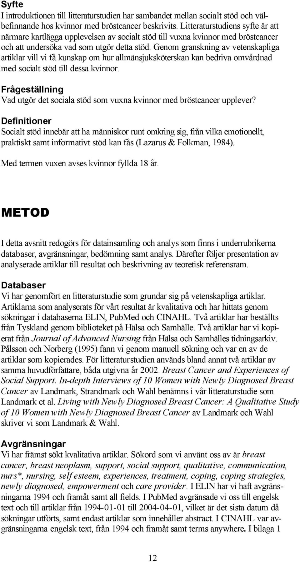 Genom granskning av vetenskapliga artiklar vill vi få kunskap om hur allmänsjuksköterskan kan bedriva omvårdnad med socialt stöd till dessa kvinnor.