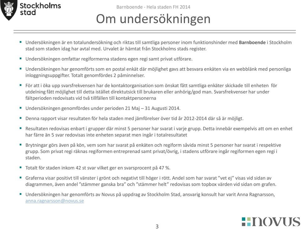 Undersökningen har genomförts som en postal enkät där möjlighet gavs att besvara enkäten via en webblänk med personliga inloggningsuppgifter. Totalt genomfördes 2 påminnelser.