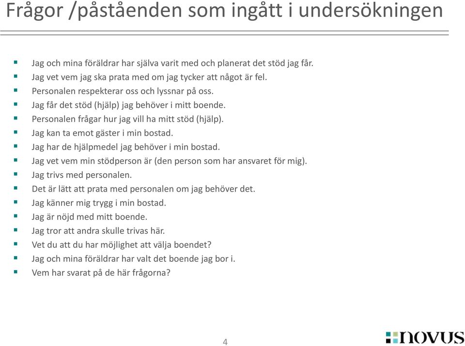 Jag har de hjälpmedel jag behöver i min bostad. Jag vet vem min stödperson är (den person som har ansvaret för mig). Jag trivs med personalen. Det är lätt att prata med personalen om jag behöver det.