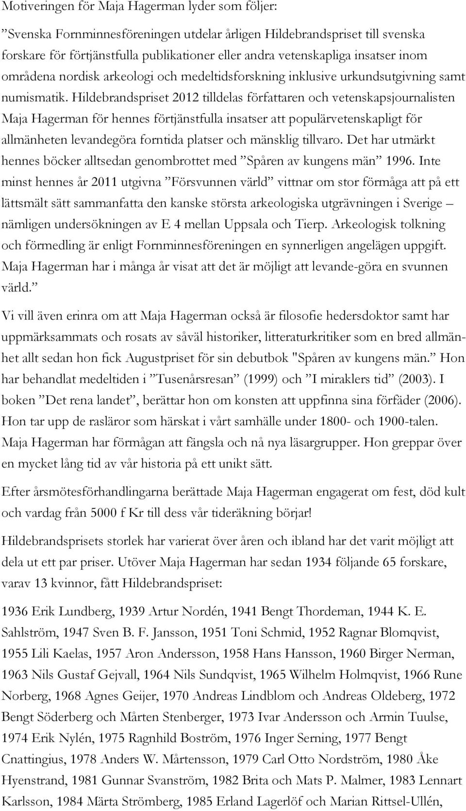 Hildebrandspriset 2012 tilldelas författaren och vetenskapsjournalisten Maja Hagerman för hennes förtjänstfulla insatser att populärvetenskapligt för allmänheten levandegöra forntida platser och
