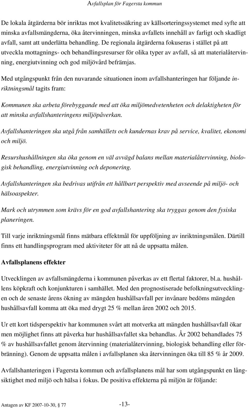 De regionala åtgärderna fokuseras i stället på att utveckla mottagnings- och behandlingsresurser för olika typer av avfall, så att materialåtervinning, energiutvinning och god miljövård befrämjas.