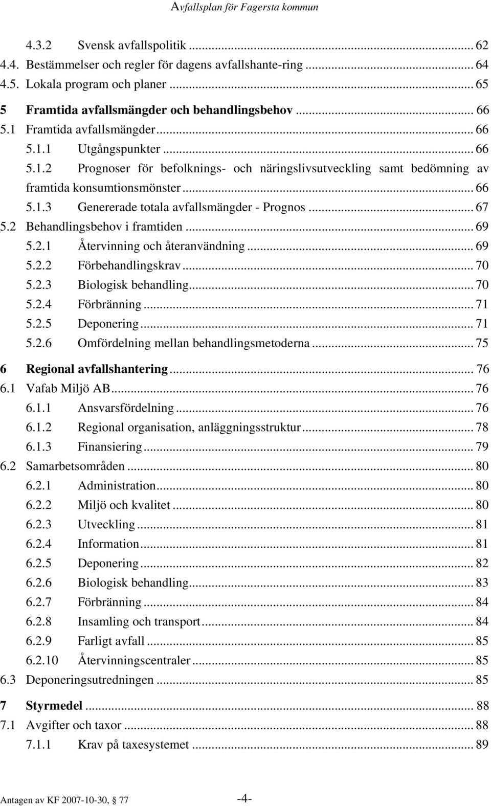 .. 67 5.2 Behandlingsbehov i framtiden... 69 5.2.1 Återvinning och återanvändning... 69 5.2.2 Förbehandlingskrav... 70 5.2.3 Biologisk behandling... 70 5.2.4 Förbränning... 71 5.2.5 Deponering... 71 5.2.6 Omfördelning mellan behandlingsmetoderna.