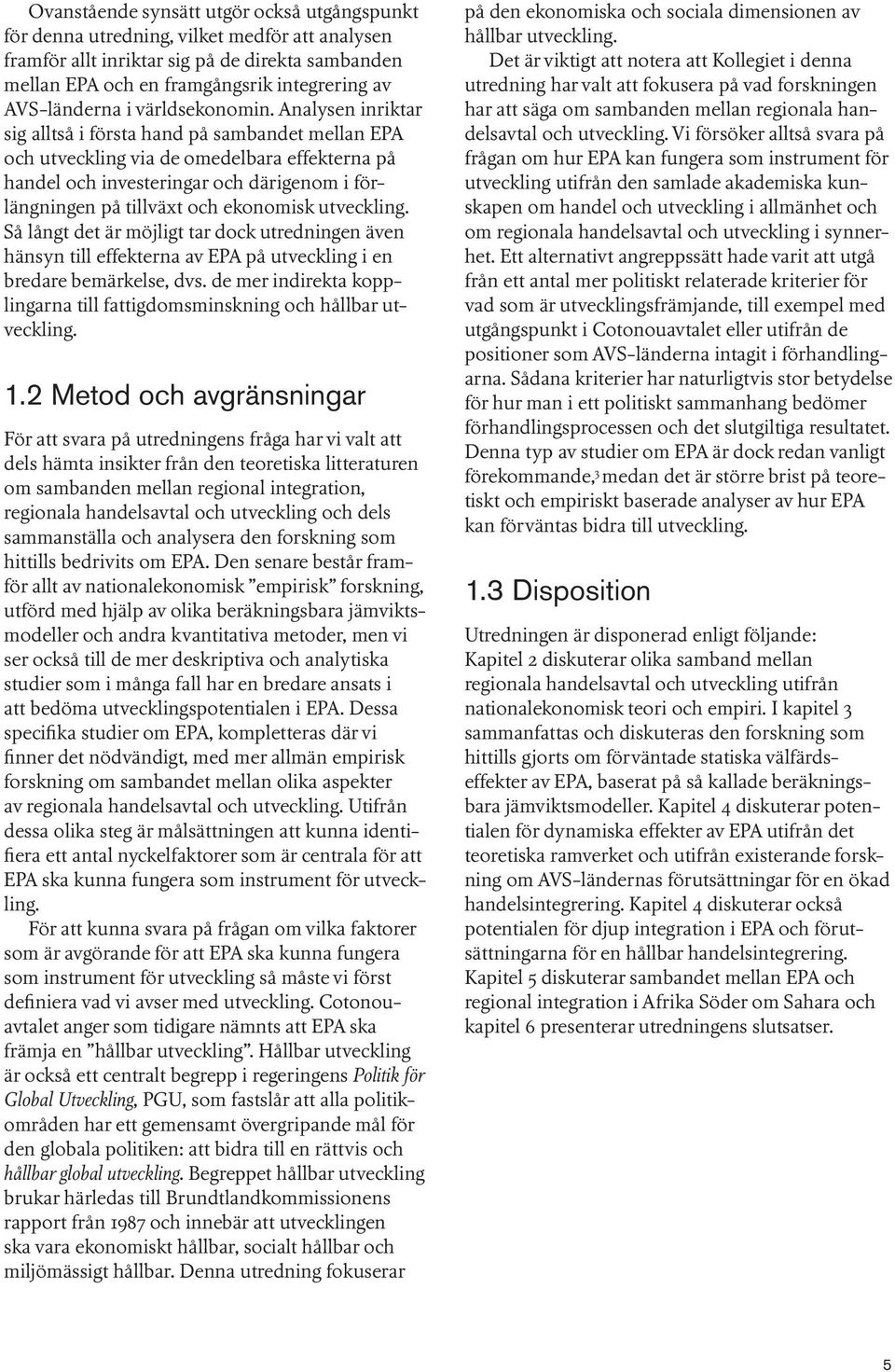 Analysen inriktar sig alltså i första hand på sambandet mellan EPA och utveckling via de omedelbara effekterna på handel och investeringar och därigenom i förlängningen på tillväxt och ekonomisk