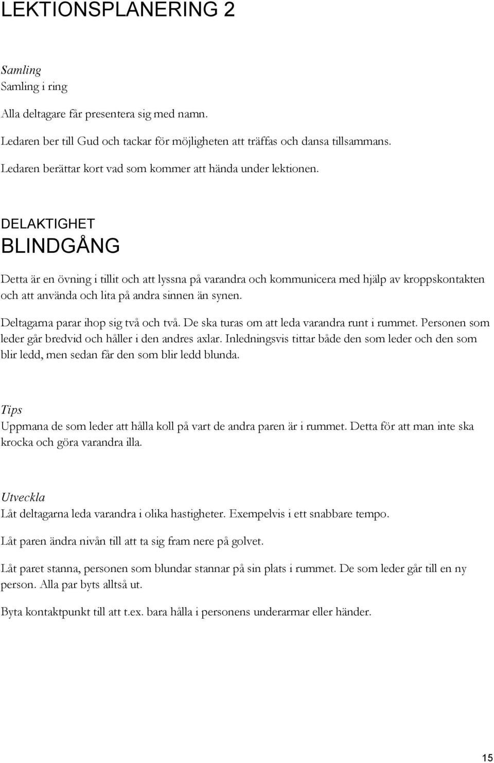 DELAKTIGHET BLINDGÅNG Detta är en övning i tillit och att lyssna på varandra och kommunicera med hjälp av kroppskontakten och att använda och lita på andra sinnen än synen.