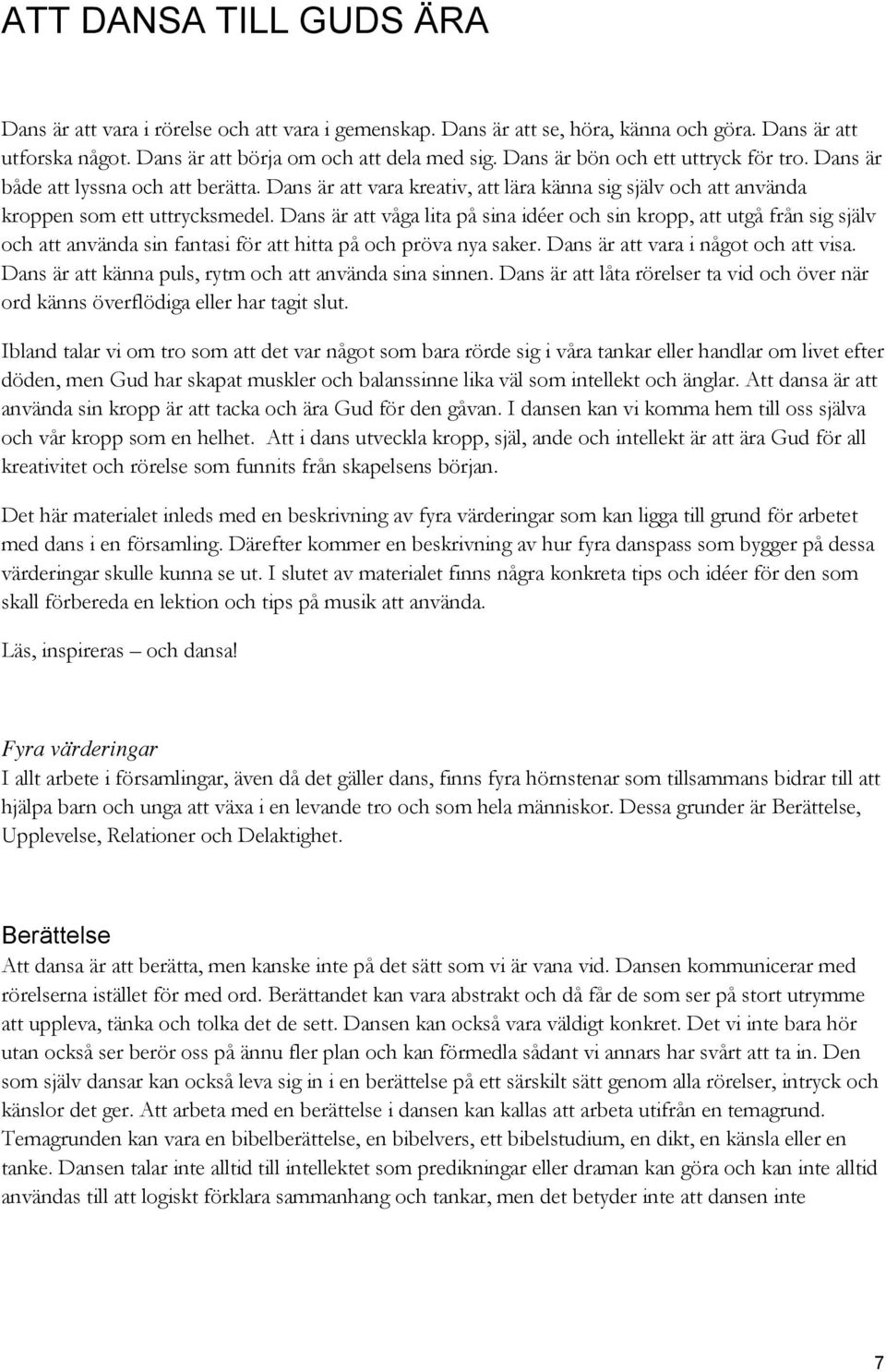 Dans är att våga lita på sina idéer och sin kropp, att utgå från sig själv och att använda sin fantasi för att hitta på och pröva nya saker. Dans är att vara i något och att visa.