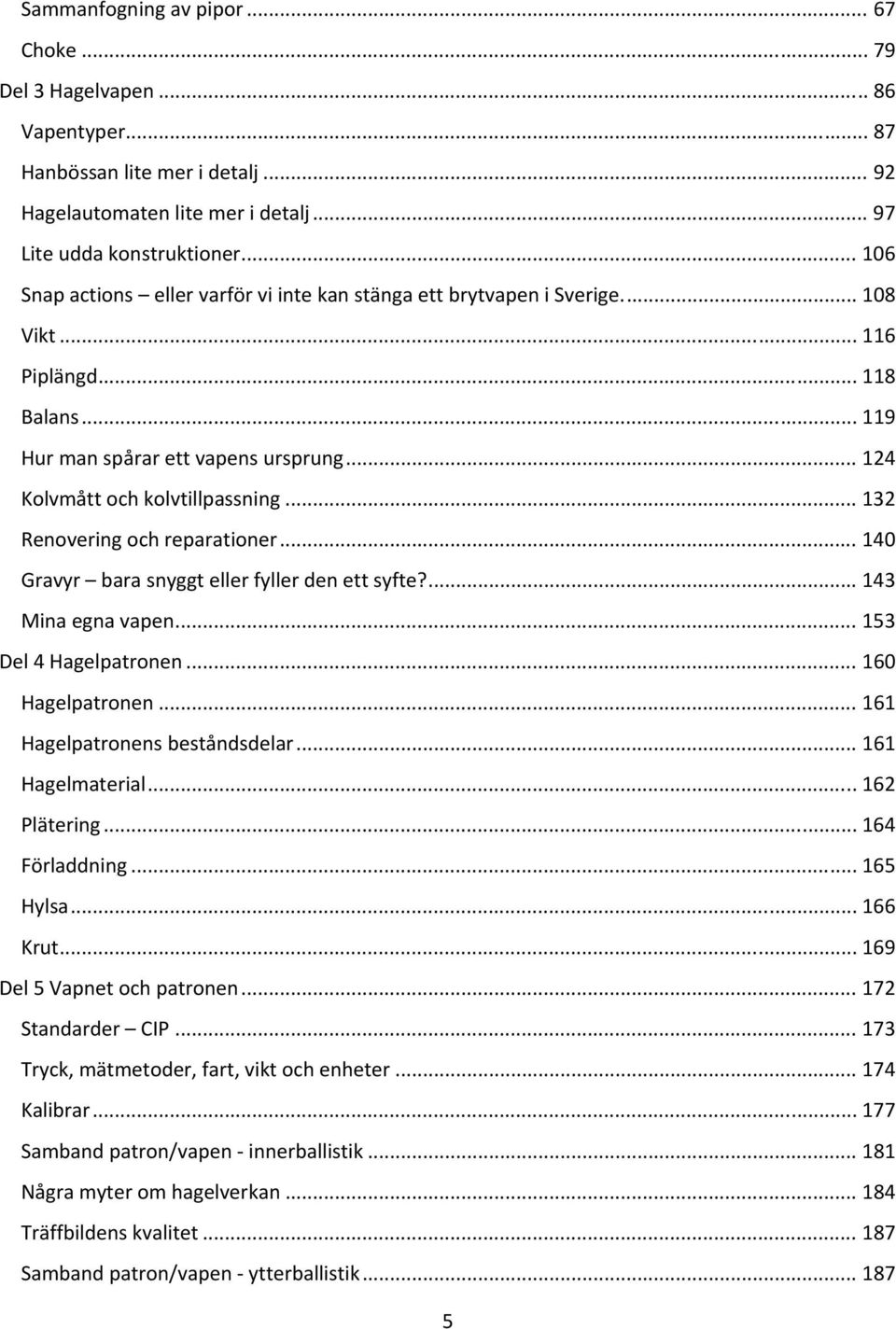 .. 132 Renovering och reparationer... 140 Gravyr bara snyggt eller fyller den ett syfte?... 143 Mina egna vapen... 153 Del 4 Hagelpatronen... 160 Hagelpatronen... 161 Hagelpatronens beståndsdelar.