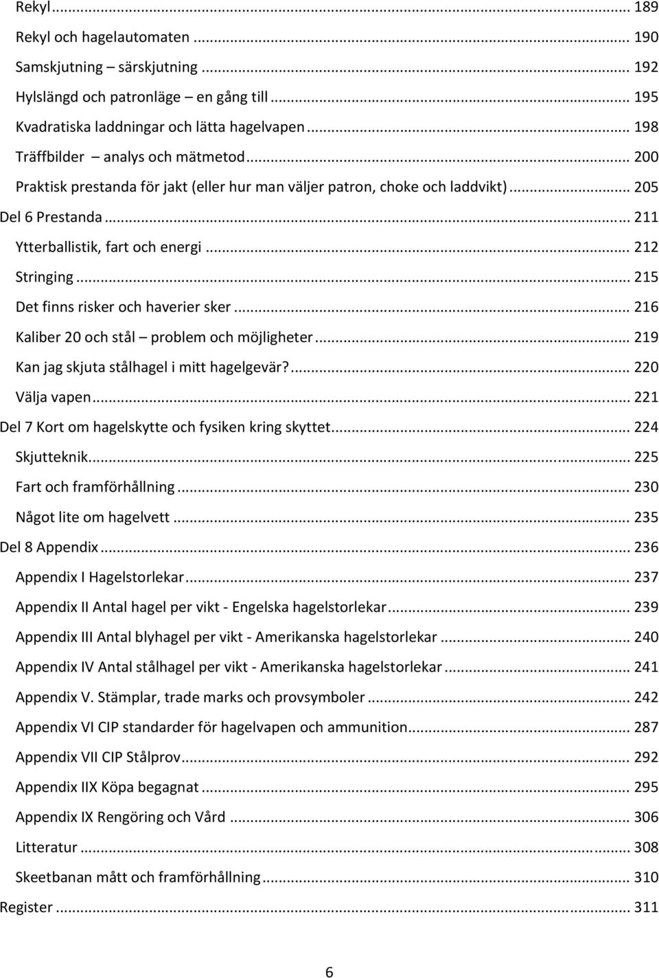 .. 212 Stringing... 215 Det finns risker och haverier sker... 216 Kaliber 20 och stål problem och möjligheter... 219 Kan jag skjuta stålhagel i mitt hagelgevär?... 220 Välja vapen.