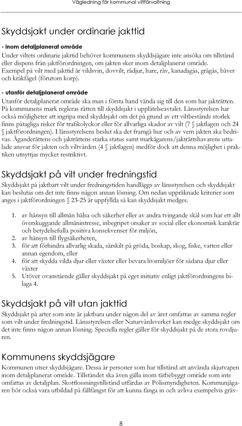 - utanför detaljplanerat område Utanför detaljplanerat område ska man i första hand vända sig till den som har jakträtten. På kommunens mark regleras rätten till skyddsjakt i upplåtelseavtalet.