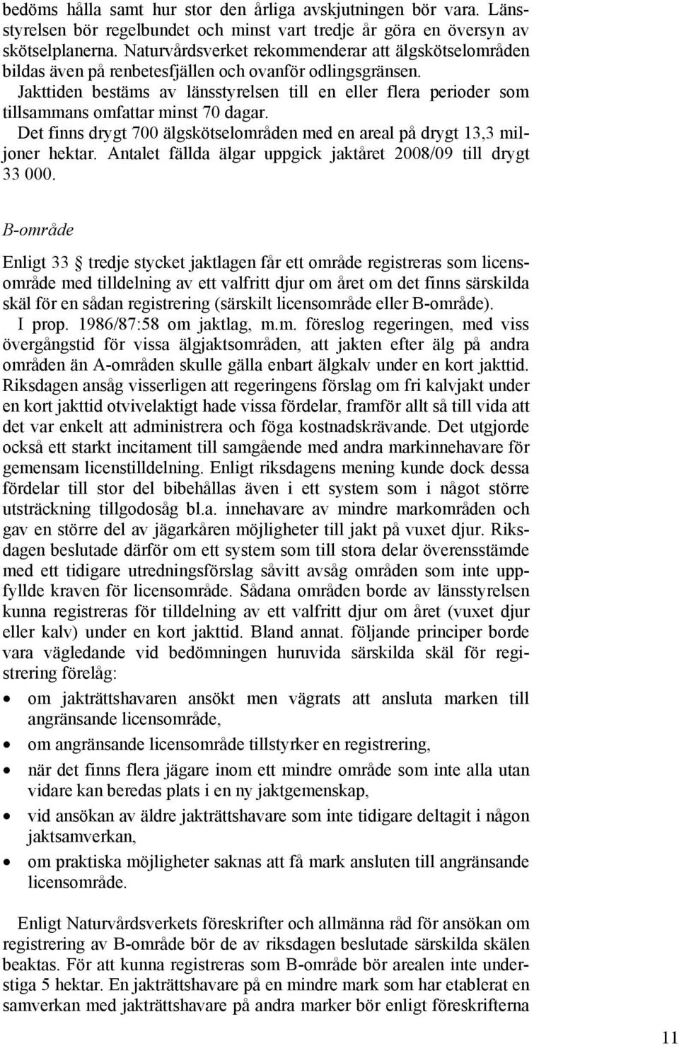 Jakttiden bestäms av länsstyrelsen till en eller flera perioder som tillsammans omfattar minst 70 dagar. Det finns drygt 700 älgskötselområden med en areal på drygt 13,3 miljoner hektar.