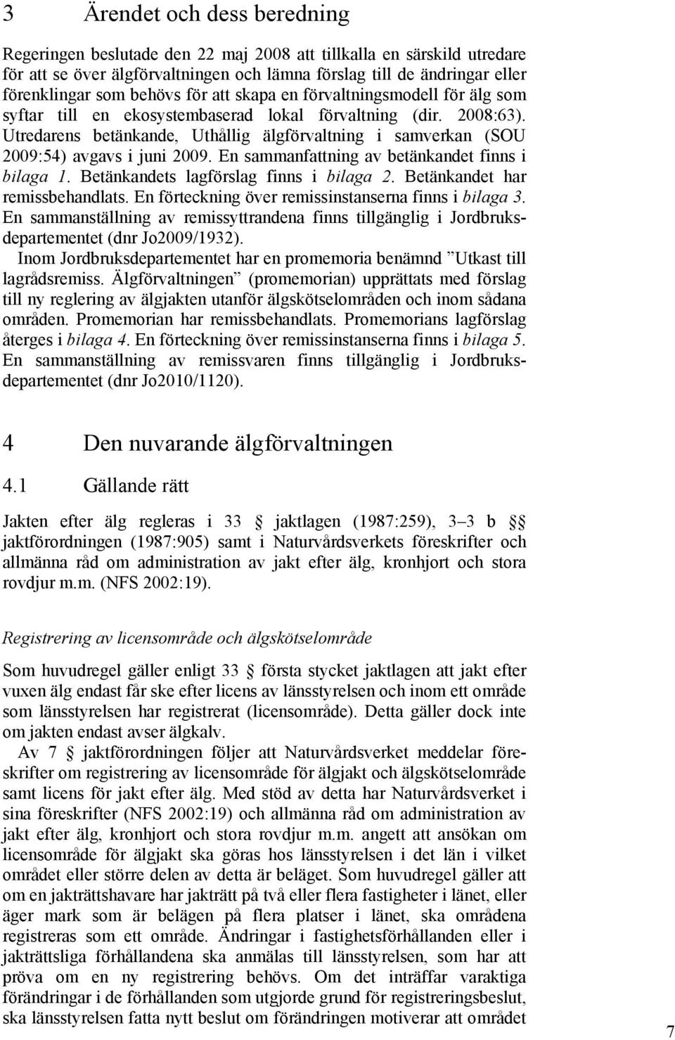 Utredarens betänkande, Uthållig älgförvaltning i samverkan (SOU 2009:54) avgavs i juni 2009. En sammanfattning av betänkandet finns i bilaga 1. Betänkandets lagförslag finns i bilaga 2.