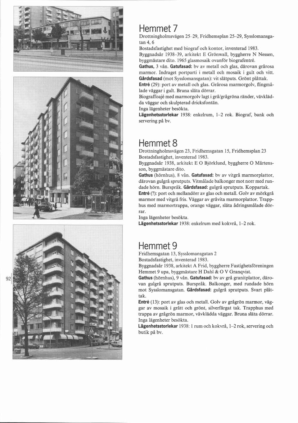 Indraget portparti i metall och mosaik i gult och vitt. Gardsfasad (mot Sysslomansgatan): vit slätputs. Grönt plåttak. Entré (29): port av metall och glas.