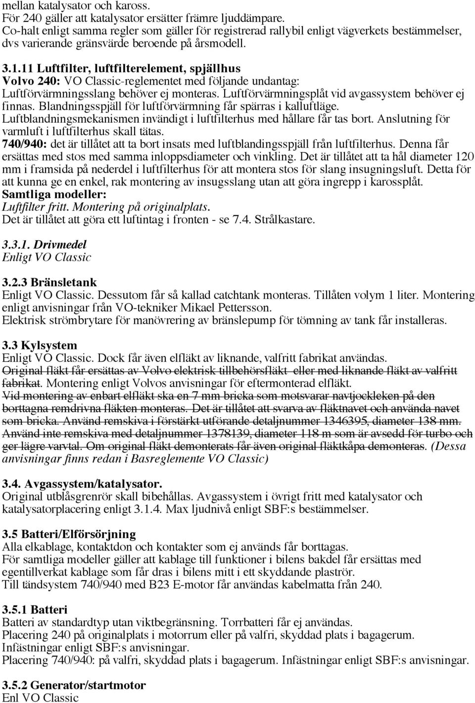 11 Luftfilter, luftfilterelement, spjällhus Volvo 240: VO Classic-reglementet med följande undantag: Luftförvärmningsslang behöver ej monteras. Luftförvärmningsplåt vid avgassystem behöver ej finnas.