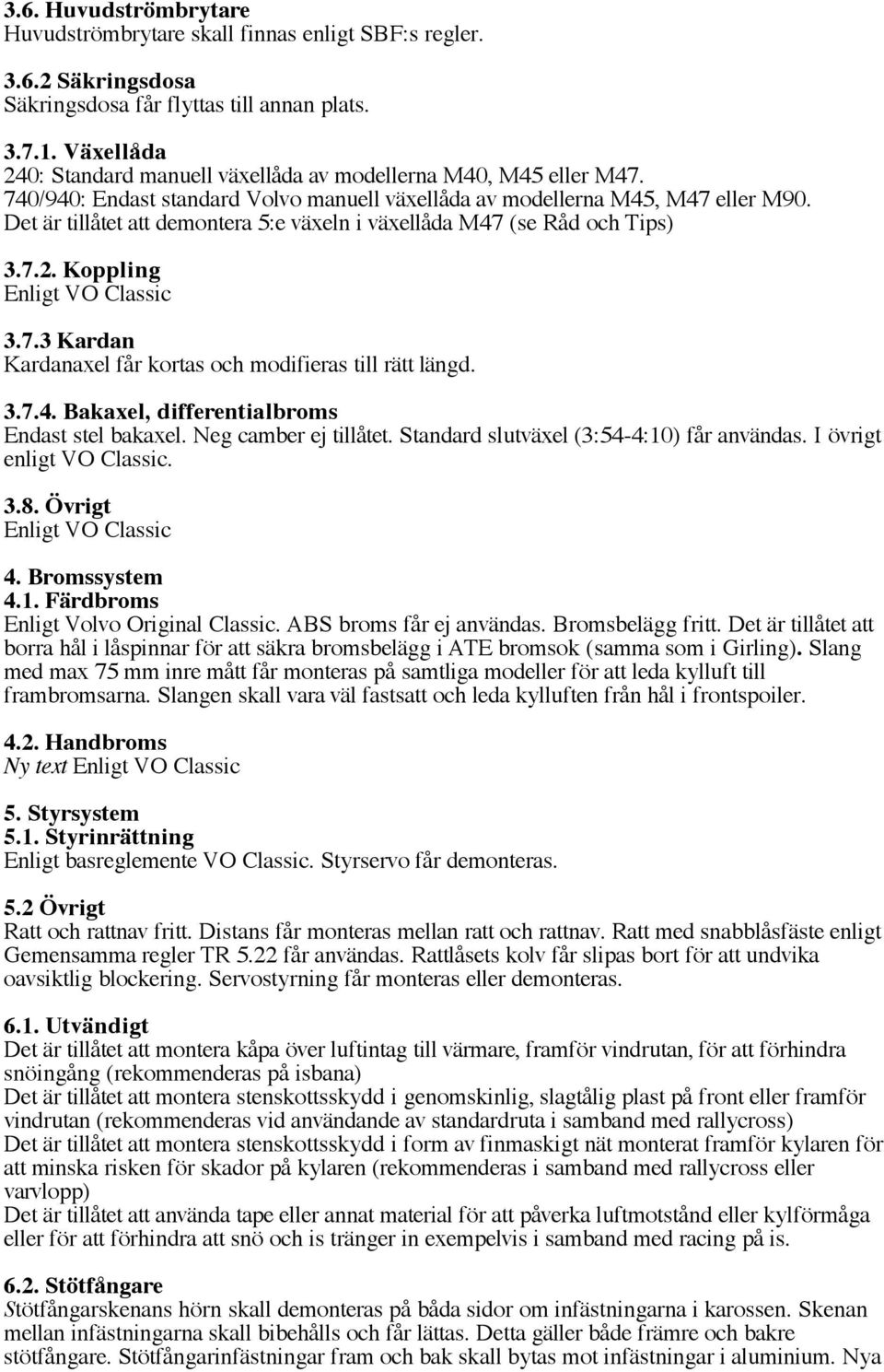 Det är tillåtet att demontera 5:e växeln i växellåda M47 (se Råd och Tips) 3.7.2. Koppling 3.7.3 Kardan Kardanaxel får kortas och modifieras till rätt längd. 3.7.4. Bakaxel, differentialbroms Endast stel bakaxel.