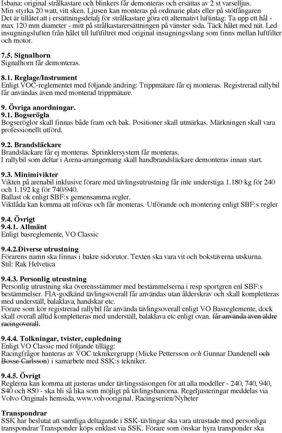 strålkastarersättningen på vänster sida. Täck hålet med nät. Led insugningsluften från hålet till luftfiltret med original insugningsslang som finns mellan luftfilter och motor. 7.5.