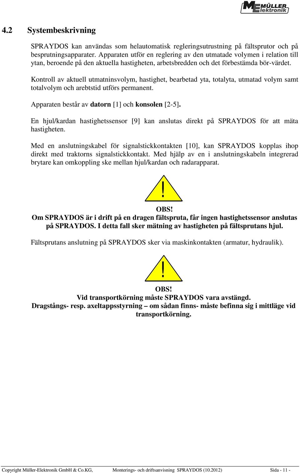 Kontroll av aktuell utmatninsvolym, hastighet, bearbetad yta, totalyta, utmatad volym samt totalvolym och arebtstid utförs permanent. Apparaten består av datorn [1] och konsolen [2-5].