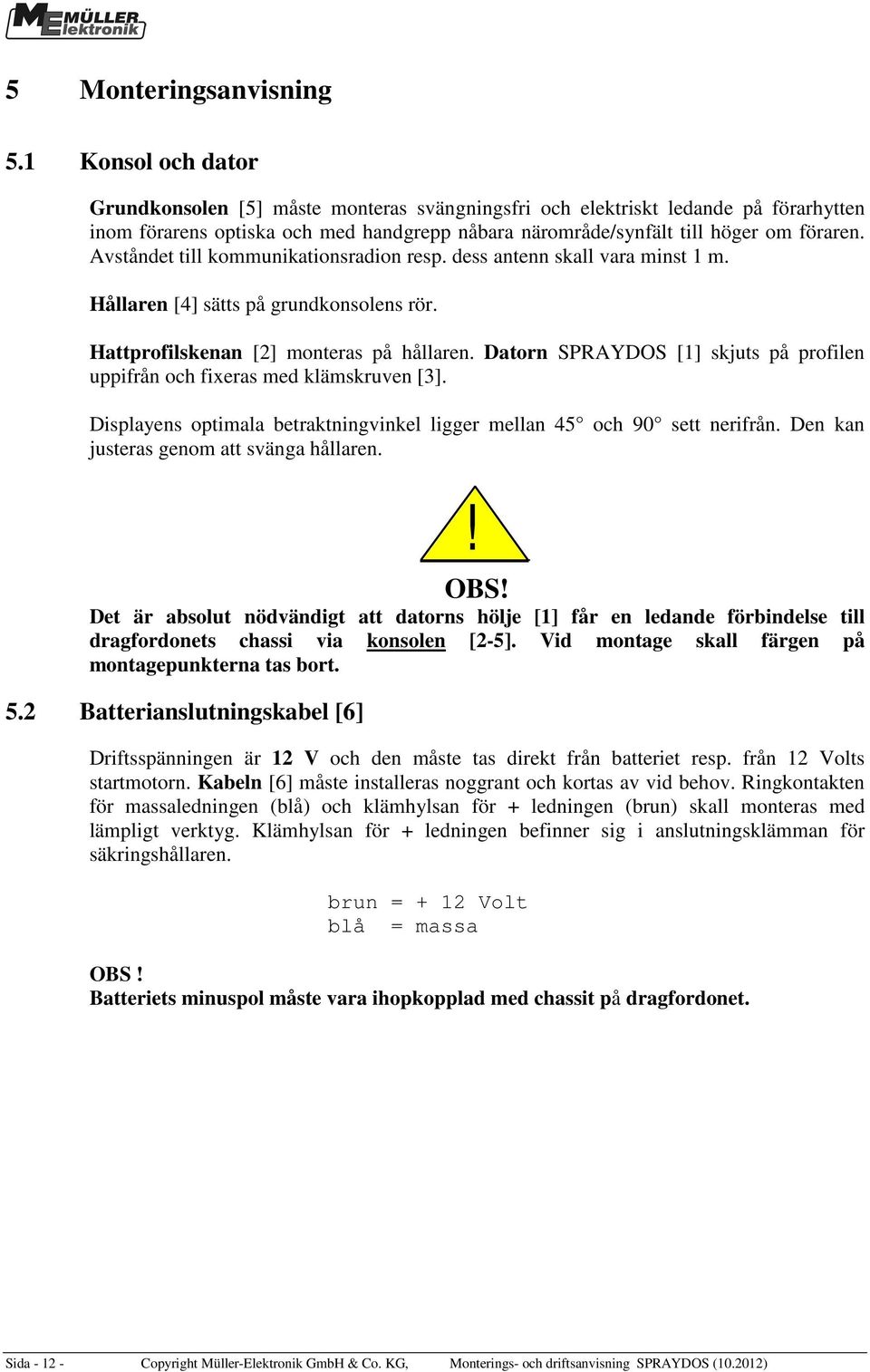 Avståndet till kommunikationsradion resp. dess antenn skall vara minst 1 m. Hållaren [4] sätts på grundkonsolens rör. Hattprofilskenan [2] monteras på hållaren.