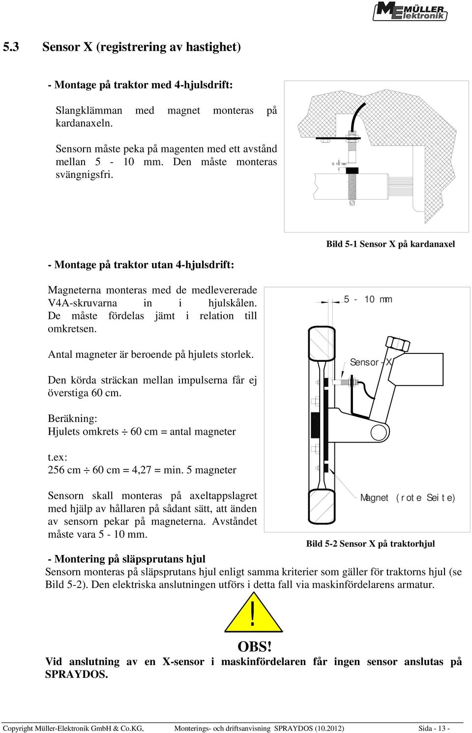 De måste fördelas jämt i relation till omkretsen. Antal magneter är beroende på hjulets storlek. Den körda sträckan mellan impulserna får ej överstiga 60 cm.