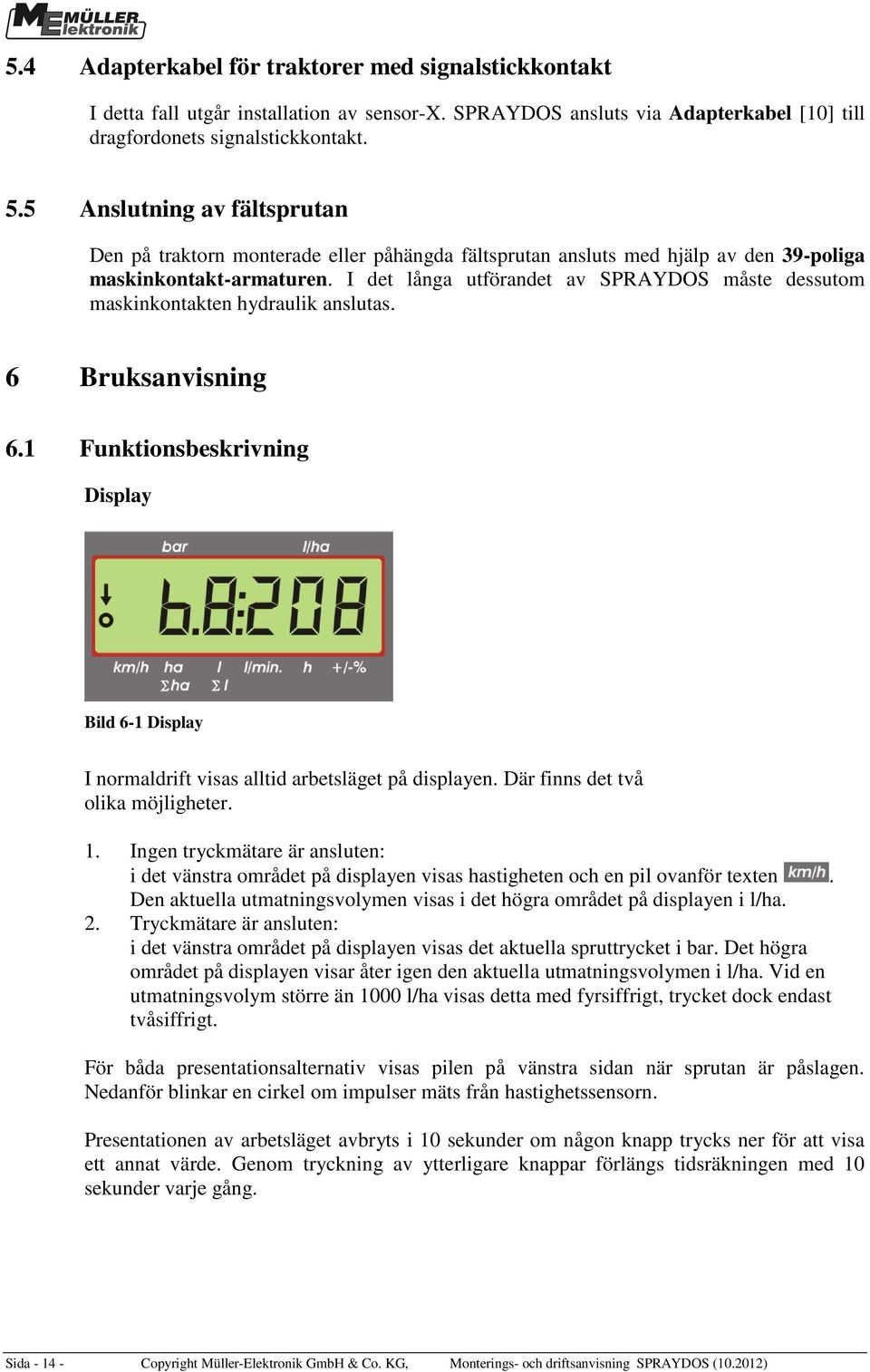 I det långa utförandet av SPRAYDOS måste dessutom maskinkontakten hydraulik anslutas. 6 Bruksanvisning 6.