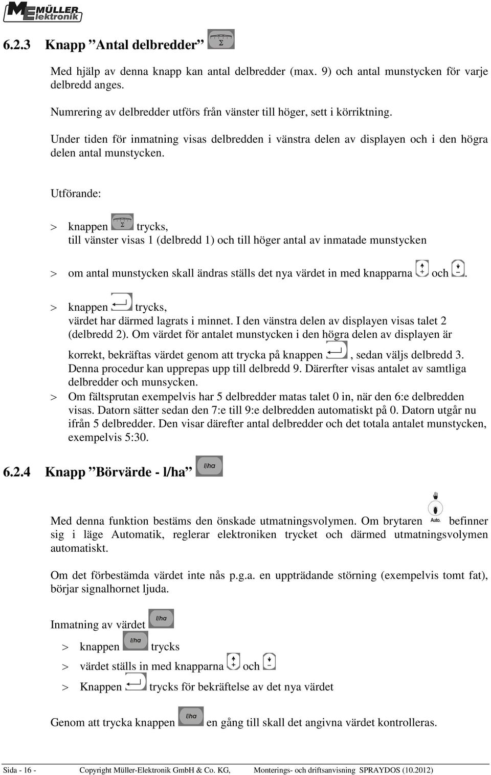 Utförande: > knappen trycks, till vänster visas 1 (delbredd 1) och till höger antal av inmatade munstycken > om antal munstycken skall ändras ställs det nya värdet in med knapparna och.