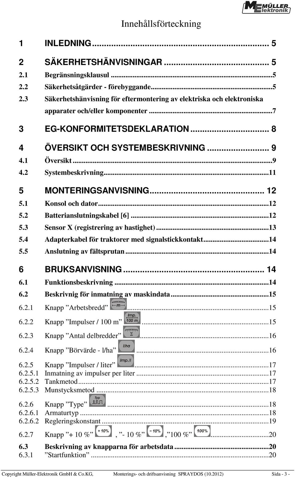 .. 12 5.3 Sensor X (registrering av hastighet)... 13 5.4 Adapterkabel för traktorer med signalstickkontakt... 14 5.5 Anslutning av fältsprutan... 14 6 BRUKSANVISNING... 14 6.1 Funktionsbeskrivning.