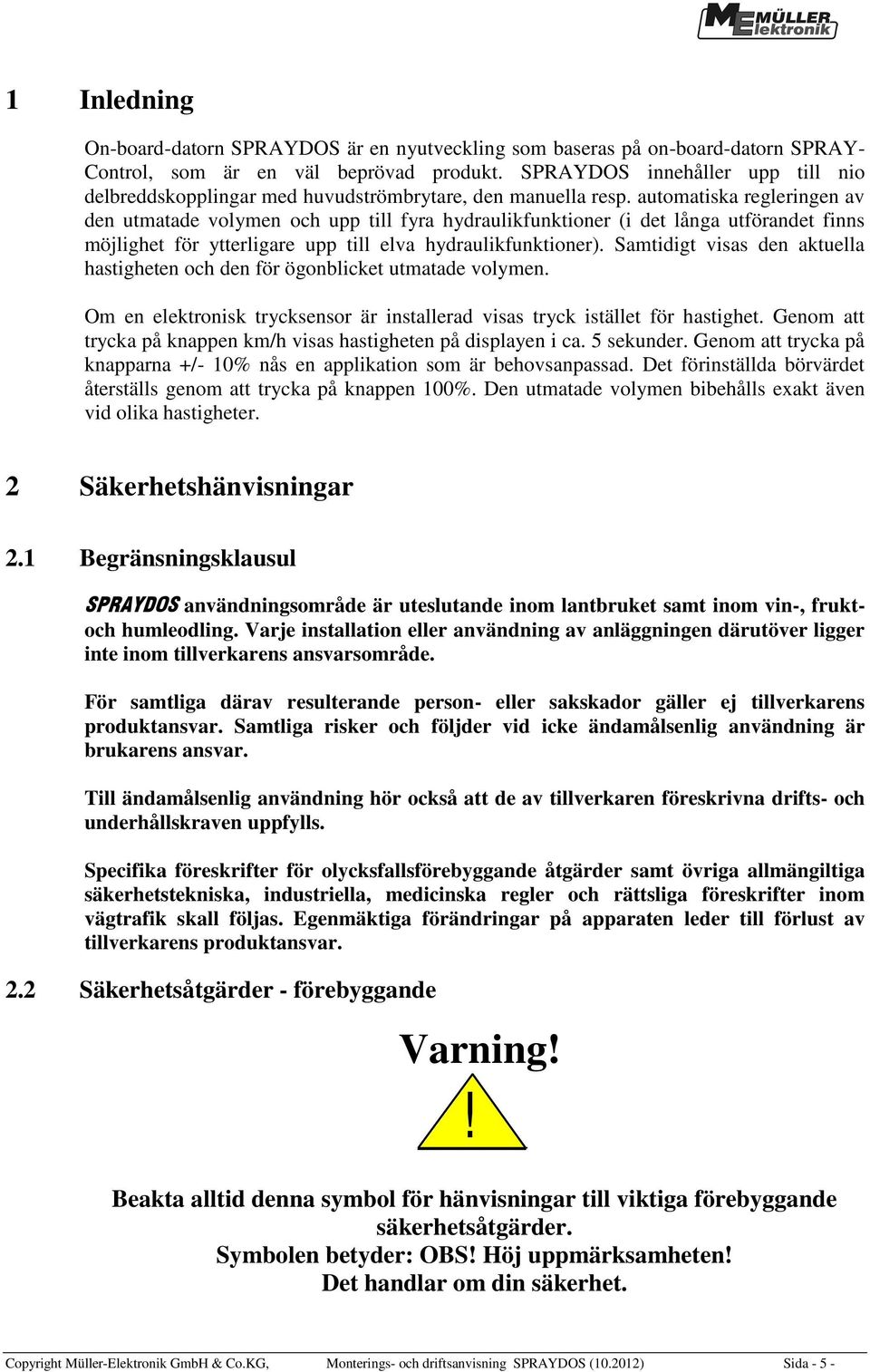 automatiska regleringen av den utmatade volymen och upp till fyra hydraulikfunktioner (i det långa utförandet finns möjlighet för ytterligare upp till elva hydraulikfunktioner).