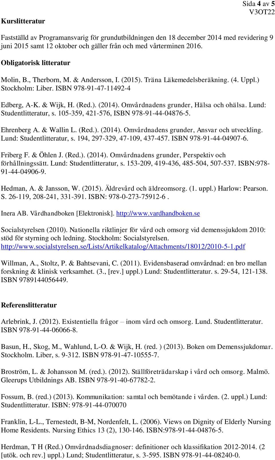 Omvårdnadens grunder, Hälsa och ohälsa. Lund: Studentlitteratur, s. 105-359, 421-576, ISBN 978-91-44-04876-5. Ehrenberg A. & Wallin L. (Red.). (2014). Omvårdnadens grunder, Ansvar och utveckling.