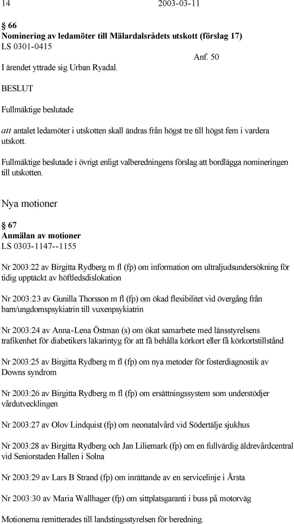 Fullmäktige beslutade i övrigt enligt valberedningens förslag att bordlägga nomineringen till utskotten.