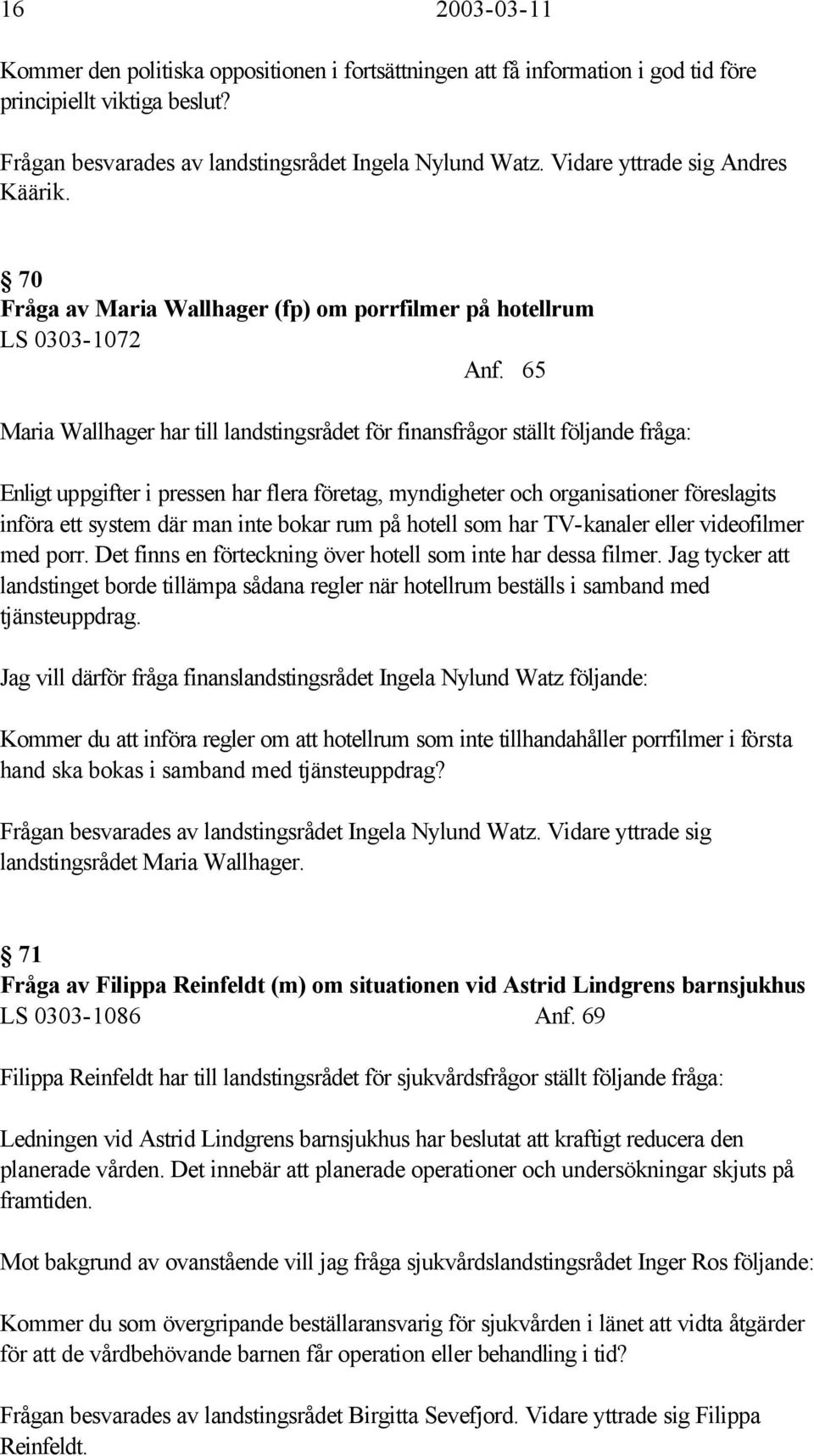 65 Maria Wallhager har till landstingsrådet för finansfrågor ställt följande fråga: Enligt uppgifter i pressen har flera företag, myndigheter och organisationer föreslagits införa ett system där man