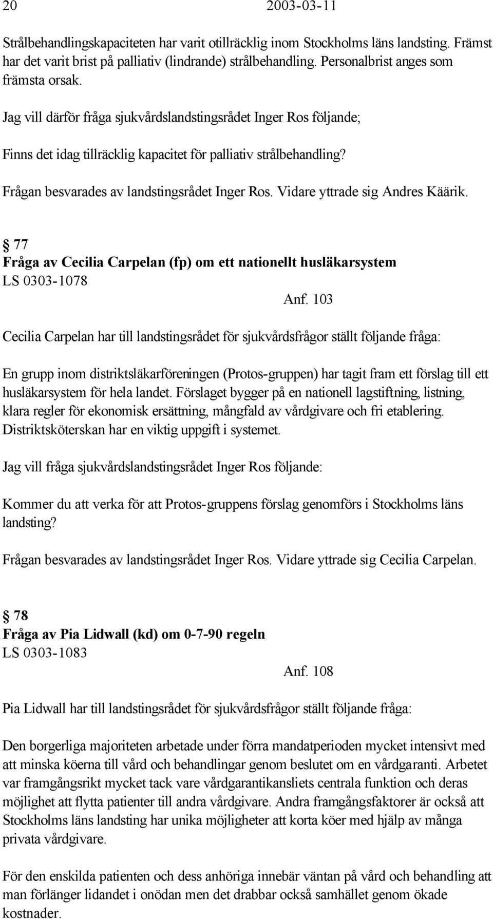 Frågan besvarades av landstingsrådet Inger Ros. Vidare yttrade sig Andres Käärik. 77 Fråga av Cecilia Carpelan (fp) om ett nationellt husläkarsystem LS 0303-1078 Anf.