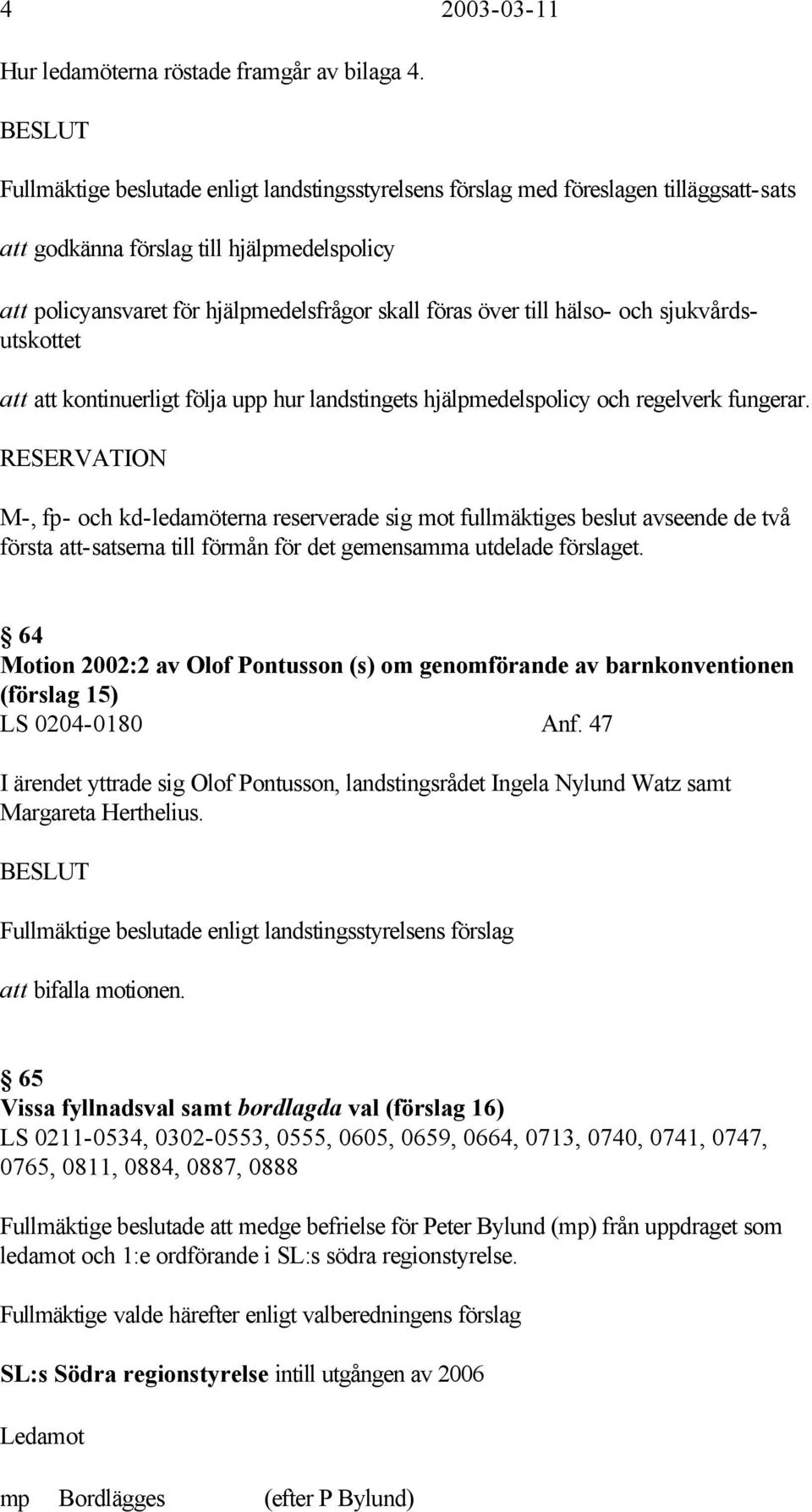 till hälso- och sjukvårdsutskottet att att kontinuerligt följa upp hur landstingets hjälpmedelspolicy och regelverk fungerar.