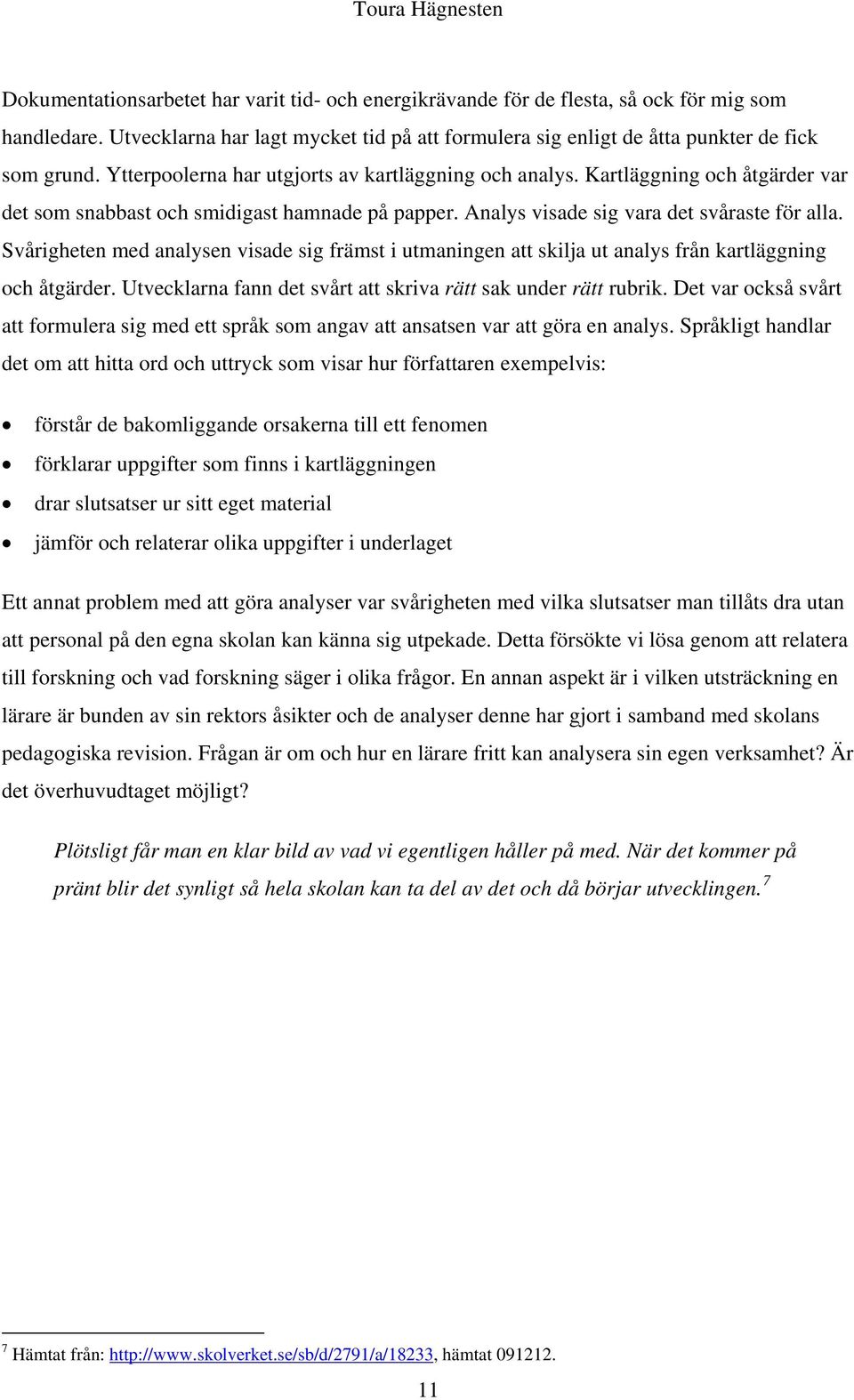 Svårigheten med analysen visade sig främst i utmaningen att skilja ut analys från kartläggning och åtgärder. Utvecklarna fann det svårt att skriva rätt sak under rätt rubrik.