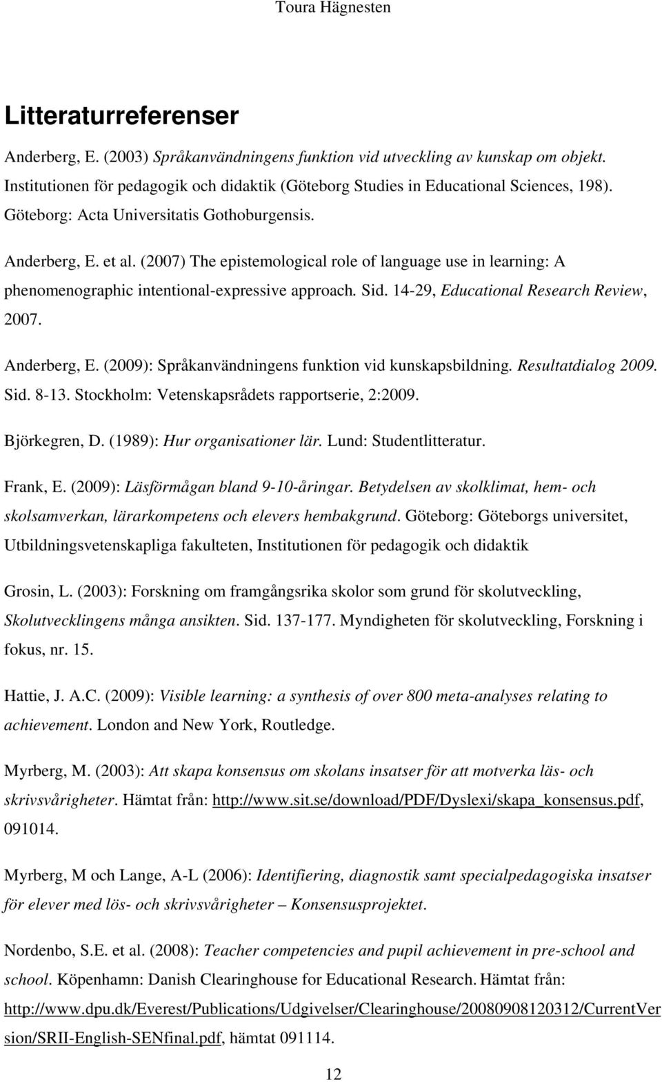 14-29, Educational Research Review, 2007. Anderberg, E. (2009): Språkanvändningens funktion vid kunskapsbildning. Resultatdialog 2009. Sid. 8-13. Stockholm: Vetenskapsrådets rapportserie, 2:2009.